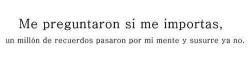 me preguntaron si me importas. un millón de recuerdos pasaron por mi mente y susurre ya no.