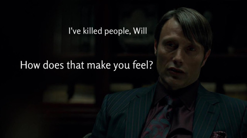 cthonical:unflinchingclarity-deactivated2:You’re hilarious, Hannibal.will = certain people in the fa