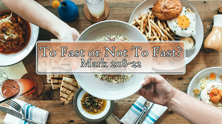 To Fast or Not to Fast? (Mark 2:18-22)