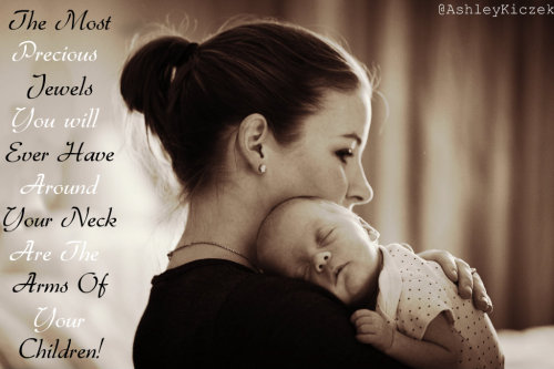 The Most Precious Jewels You&rsquo;ll Ever Have Around Your Neck Are The Arms Of Your Children. 