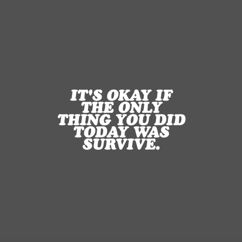 Tudo bem se a única coisa que você fez hoje foi sobreviver.