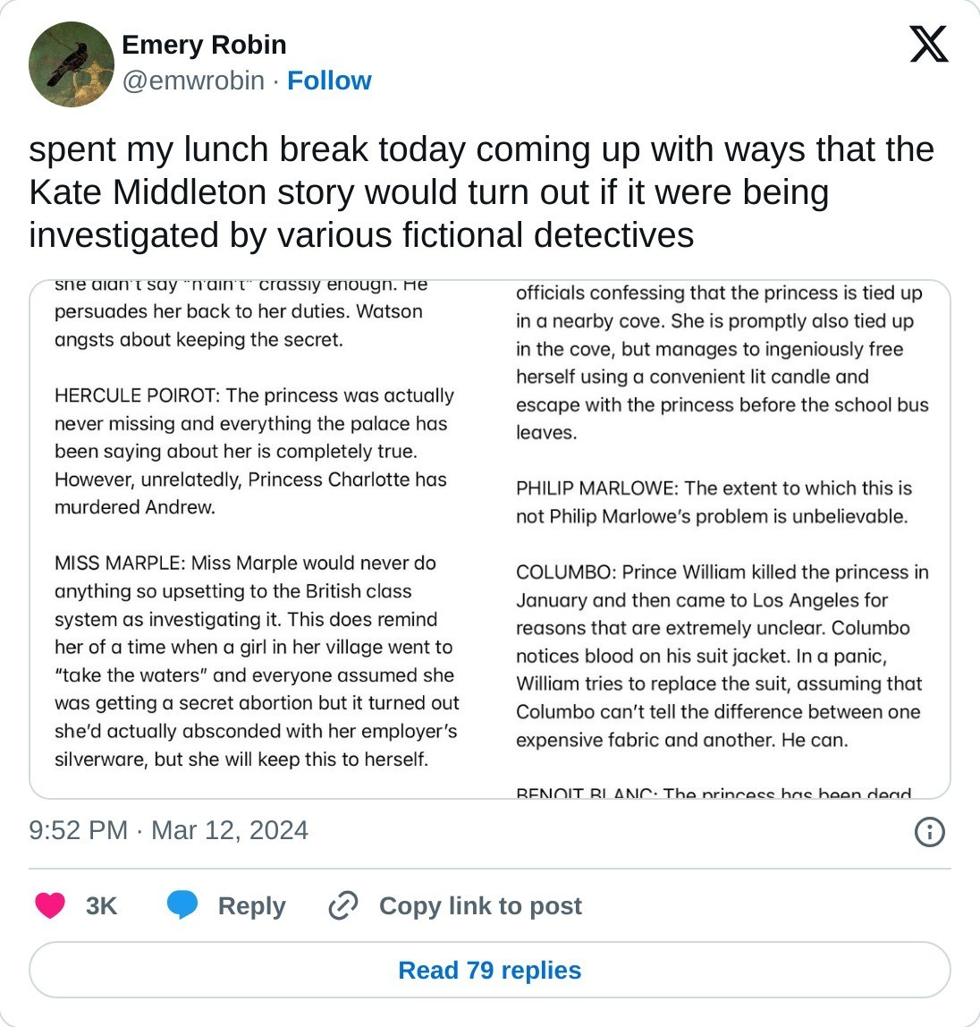 spent my lunch break today coming up with ways that the Kate Middleton story would turn out if it were being investigated by various fictional detectives pic.twitter.com/lJOp693Ysd  — Emery Robin (@emwrobin) March 12, 2024