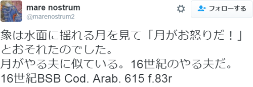 mare nostrum ‏@marenostrum2 象は水面に揺れる月を見て「月がお怒りだ！」とおそれたのでした。月がやる夫に似ている。16世紀のやる夫だ。16世紀BSB Cod. Arab. 6