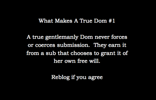 sensualplayfulpet:  true-inked-dom:  bgood4daddy:  curiouspetbunny:  Doms that think they shouldn’t have to earn submission are what I call “fake doms” :)  A true Dom earns submission and works tirelessly every moment of every day to prove themself