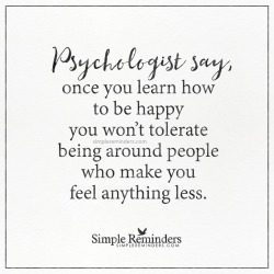 eyes-forever-blue: mysimplereminders:  “Psychologist say, once you learn how to be happy you won’t tolerate being around people who make you feel anything less.”  — Unknown Author  Truth 💙💋💙 