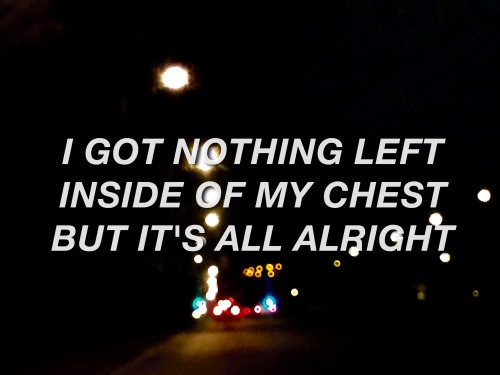 &lsquo;Yeah, it&rsquo;s all alright, I guess it&rsquo;s all alright. I got nothing left 