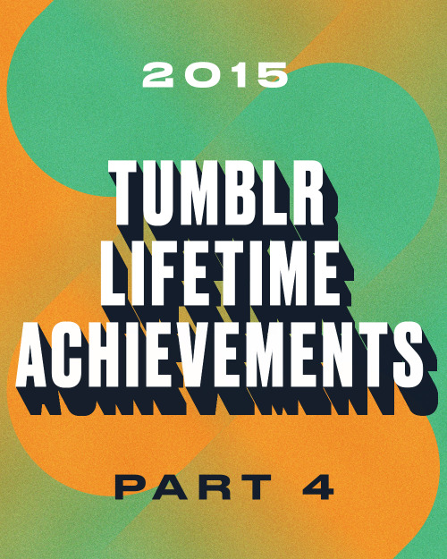 Tumblr Lifetime Achievement: Part FourHere’s to the Tumblrs who have spent years with us, agin
