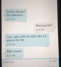 colonelofspades:  odins-one-eyed-fuck:  selfmadesuperhero:  lextempus:  snowdarkred:  rrrowr:  So this guy texted me instead of his drug dealer.  OH MY GOD RO  jesus i’ll give you an extra g just cuase your booty’s so fly I hope Valentino asks his