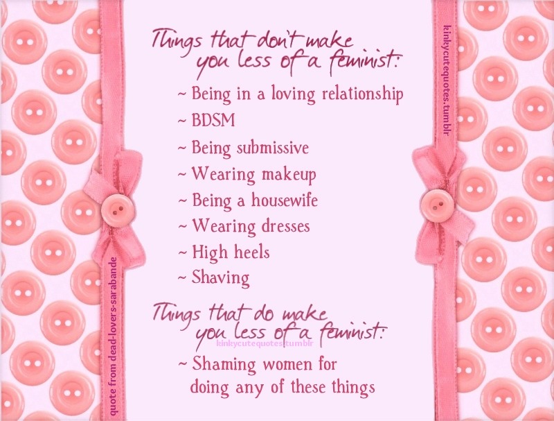 kinkycutequotes:  Things that don’t make you less of a feminist: ~ Being in a loving