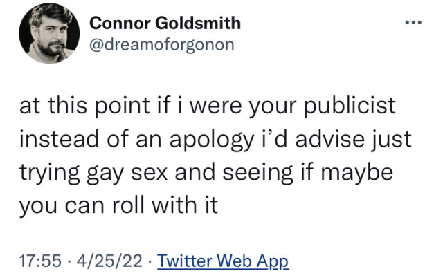 screenshot of a tweet from iser @dreamoforgonon: "at this point if i were your publicist instead of an apology i'd advise just trying gay sex and seeing if maybe you can roll with it"