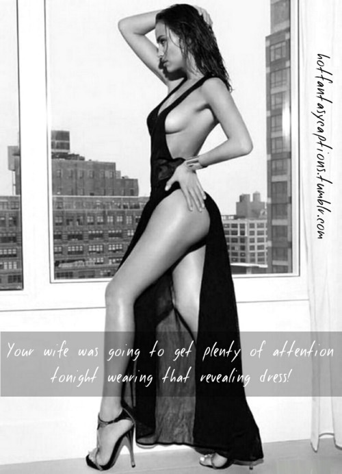 hotfantasycaptions:Hotfantasycaptions.tumblr.com Your wife was going to get plenty of attention toni