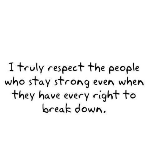 i truly respect the people who stay strong even when they have every right to break down