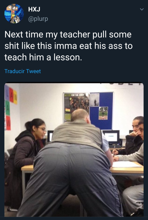 [LBH: next time my teacher pull some shit like this imma eat his ass to teach him a lesson]  I don&r