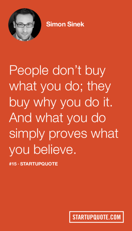 startupquote:
“People don’t buy what you do; they buy why you do it. And what you do simply proves what you believe.
- Simon Sinek
”
This doesn’t just apply to selling “things”, but also yourself. Even if you’re the hardest working person in your...