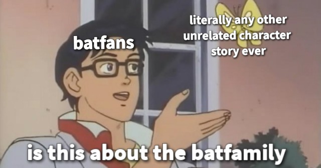 A guy is talking, hand stretched out and pointing at a butterfly hovering near his face. On top his forehead the word "batfans" shows up. On top of the butterfly there's text saying "literally any other unrelated character story ever". Near the lower edge, simulating a subtitle of what the guy is saying, reads "is this about the batfamily?". It's clearly not about the batfamily.