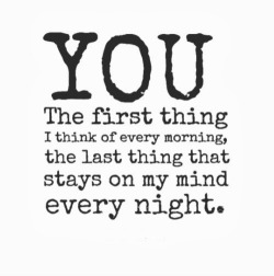 zsuzscsii:  You. The first thing I think of every morning, the last thing that stays on my mind every night. a We Heart It-on http://weheartit.com/entry/80981148/via/shareinspirequotes