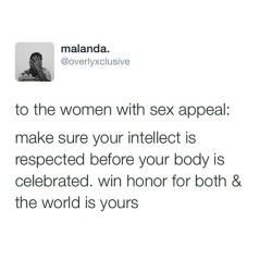 muyoka:  siddharthasmama:  dynastylnoire:  luvyourmane:  Make sure your intellect is respected before your body is celebrated..  I’m leaning toward no We have to stop promoting/reblogging these fake ass “how to be a better woman” blogs ran by dudes