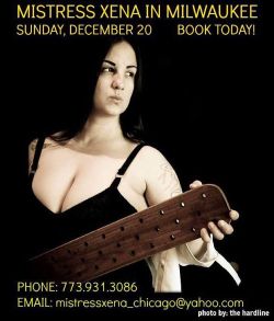 mistressxena:  Mistress Xena in Milwaukee - December 20. Read My site for My session info: http://mistressxena.com #femdomme #bdsm #dominatrix
