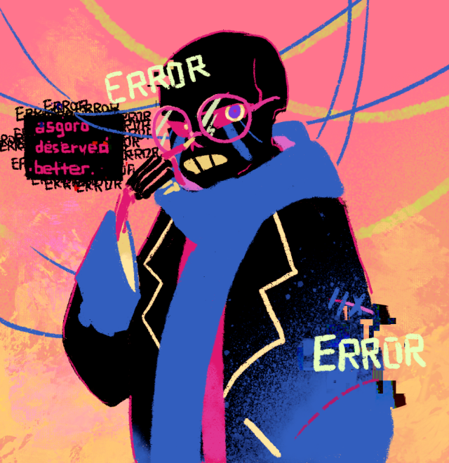 Drawing of Error sans wearing glasses, which he is pushing up with a finger. Scowling at the viewer, he says "Asgoro deserved better".