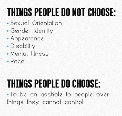 advice-animal:  Things People Choose.http://advice-animal.tumblr.com/  Incorrect and prejudcie.  There are many people who actively choose their sexual orientation and gender identity.  Also their appearance.  Saying there are no people like is just