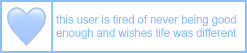 sweetpeauserboxes:    [id: a white userbox with a pastel blue border, and pastel blue text that reads “  this user is tired of never being good enough and wishes life was different  ” on the left is an image of a blue heart. /end id]     