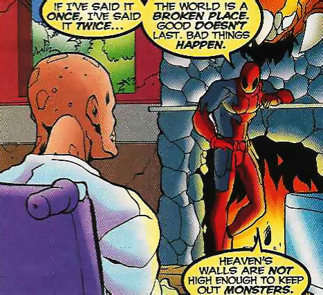 ilaney:   The world is a broken place. Good doesn’t last. Bad things happen.  [Deadpool