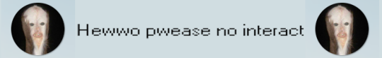 trashfirefallon:  curioscurio:I need someone to make a banner for me bc  Too drunk rn but I need it to say “ hewwo pwease no interact ” Here you go