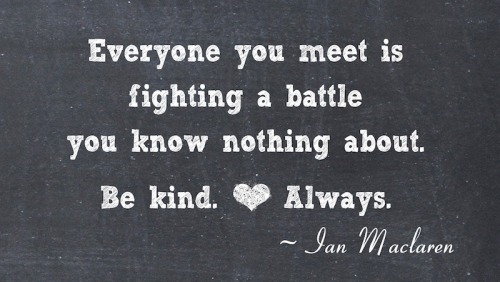 Be kind always.