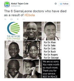 atane:  6 Sierra Leonean doctors have paid the ultimate price in their efforts to combat the ebola virus. They died trying to save lives. These are their names. Let’s remember them. Dr. Sheik Humarr Khan Dr. Martin Salia Dr. Modupeh Cole Dr. Olivet