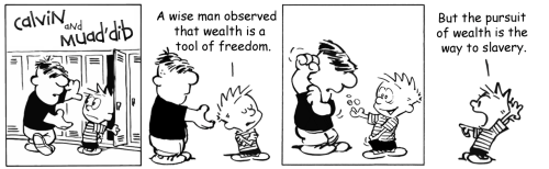 A wise man observed that wealth is a tool of freedom. But the pursuit of wealth is the way to slaver
