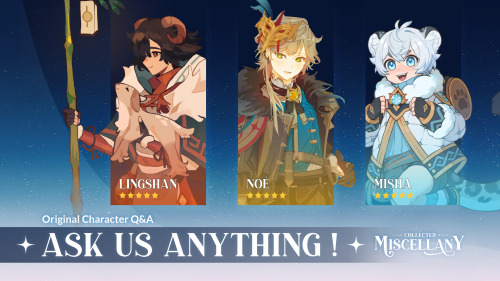 ✨ OC Q&A: ASK US ANYTHING! ✨

Introducing LINGSHAN (@Lapstle), NOÉ (@potatokuri), and MISHA (@kibstars)! 

 The three of them are gathered here today excited to answer some questions you may have! You can check out our ongoing Q&A on our twitter! #genshin#genshinimpact#ocs#oc#originalcharacter#originalcharacters#childe#zhongli#klee#amber#kaeya#ningguang#keqing#ganyu#jean#lisa#beidou#kazuha#chongyun#xingqiu#xinyan#xiangling#fischl#bennett#razor#qiqi#diona#zines#zine