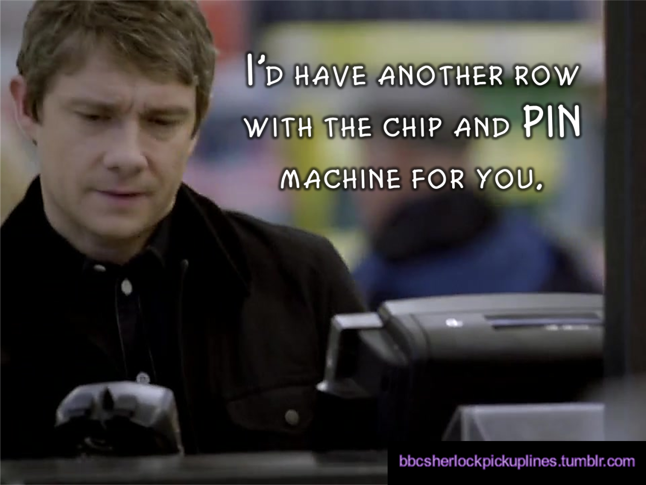 &ldquo;I&rsquo;d have another row with the chip and PIN machine for you.&rdquo;