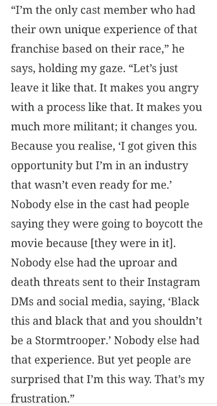 diversehighfantasy:John Boyega: ‘I’m the only cast member whose experience of Star Wars was based on their race’Wow, what an interview. (Read the whole thing)