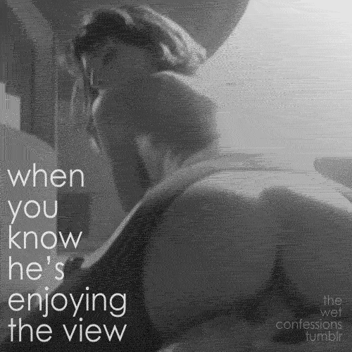 the-wet-confessions:  when you know he’s enjoying the view 