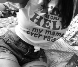 I&rsquo;m the only hell my mama ever raised.