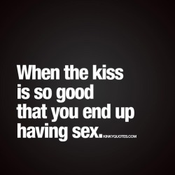 kinkyquotes:  When the kiss is so good that you end up having sex. 😘👍😍😈 The BEST kind if kiss.. 👉 Like AND TAG someone 😀 This is Kinky quotes and these are all our original quotes! Follow us! ❤ 👉 www.kinkyquotes.com   This and all