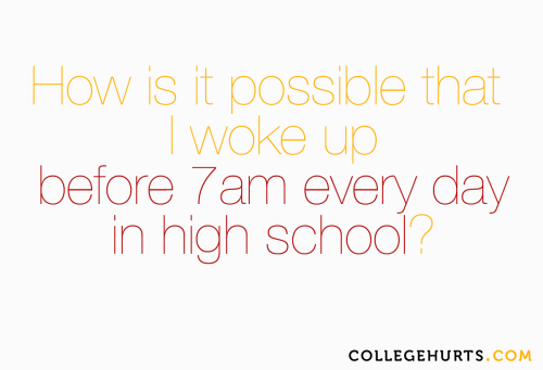 #CollegeHurts #81: How is it possible that I woke up before 7am every day in high school?