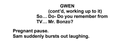 Screenshot from The Magnus Protocol episode 18, it reads as follows:
GWEN
(cont’d, working up to it)
So… Do- Do you remember from TV… Mr. Bonzo?
Pregnant pause.
Sam suddenly bursts out laughing.