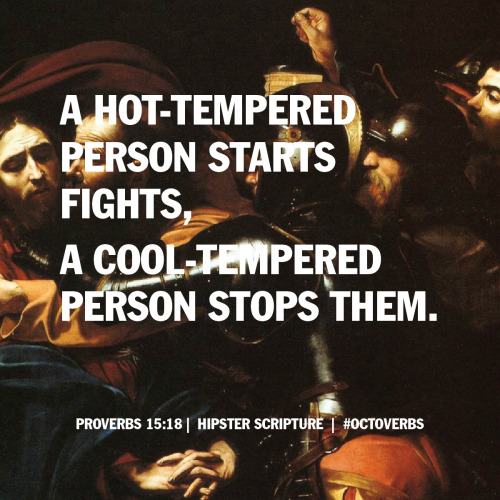 hipscript:A hot-tempered person starts fights;    a cool-tempered person stops them.Proverbs 15:18