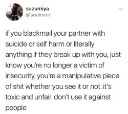 frombeneathyouitdevoursusall: sixpenceee: Well said.  My friend got forced into a marriage through this kind of manipulation. She ran away to Australia to get divorced from him. Yeah, emotional manipulation like this is not good for relationships.  