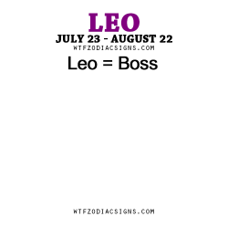 wtfzodiacsigns:  Leo = Boss - WTF Zodiac Signs Daily Horoscope!  