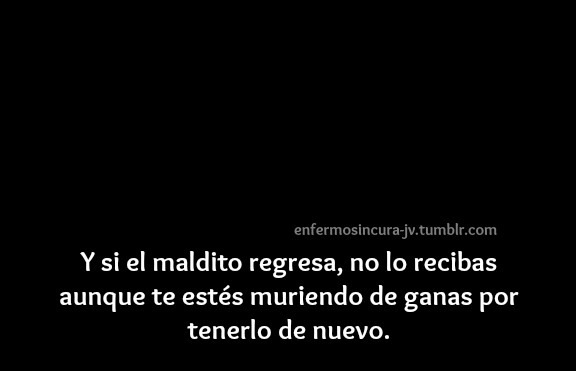 enfermosincura-jv:-Déjalo que sufra y aprenda la lección.