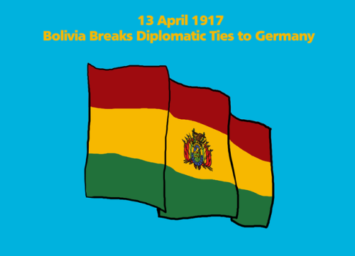 13 April 1917 - Bolivia Breaks Diplomatic Ties to Germany 