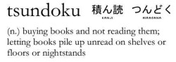 rosesandsparkles:  havisham:  sixbucks:  serotonical:  Looks like there is a word for it.  Tsundoku. I has it.  my nightstand is made of books  Ack, this is me. 