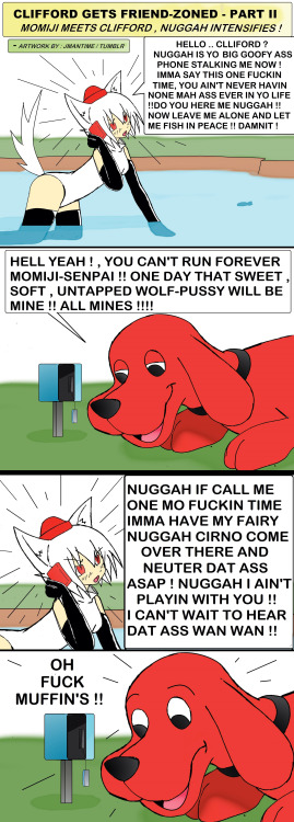 jmantime:  Clifford Gets Friend-Zoned Part II - Nuggah Intensifies - Momiji x Clifford the big red dog - lol , i’ll make a part 3 eventually                  Perhaps I can call this What the Fuck Wednesday? Not a regular thing.  