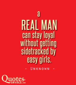   A real man can stay loyal without getting sidetracked by easy girls.