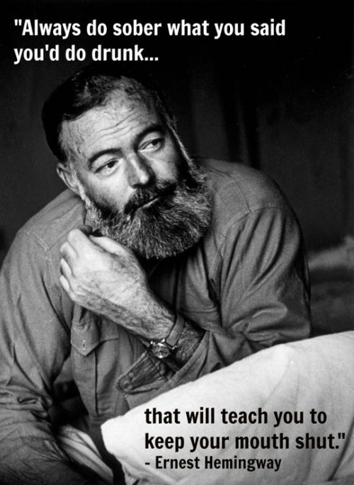 oldmanweedy: lolshtus: Hemingway Has A Point Or it’ll teach you to listen to your drunk self. 