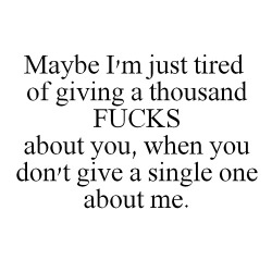 i-ntoxicxted:  Incase it has escaped your notice, but I fucking love you. And I care about you. So, why don’t you start showing me that you give a damn too. But I’m tired of giving a large amount of fucks for this. 