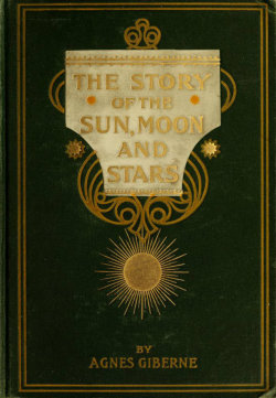 english-idylls:    The Story of the Sun, Moon, and Stars by Agnes Giberne (1898).   