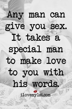 ilovemylsi2:  Any man can give you sex. It takes a special man to make love to you with his words.   For more fantastic quotes please visit out Facebook page or website!   